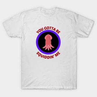 You Gotta Be Squiddin' Me - Squid Pun T-Shirt